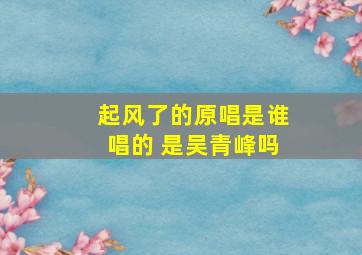 起风了的原唱是谁唱的 是吴青峰吗